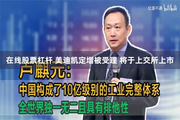 在线股票杠杆 美迪凯定增被受理 将于上交所上市