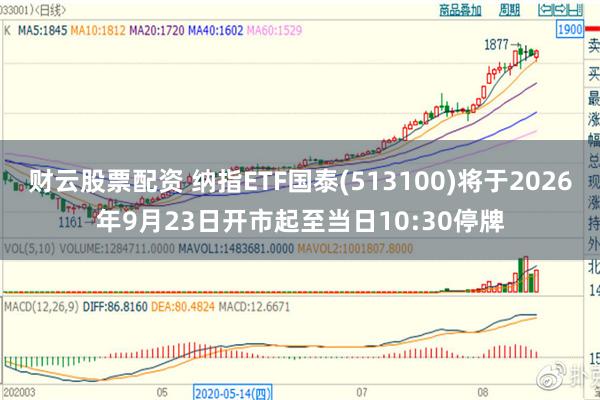 财云股票配资 纳指ETF国泰(513100)将于2026年9月23日开市起至当日10:30停牌