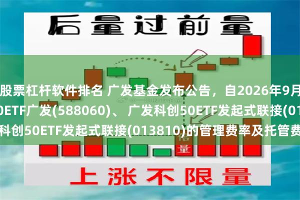 股票杠杆软件排名 广发基金发布公告，自2026年9月28日起下调科创50ETF广发(588060)、 广发科创50ETF发起式联接(013810)的管理费率及托管费率