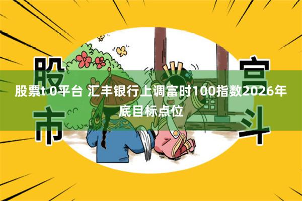 股票t 0平台 汇丰银行上调富时100指数2026年底目标点位