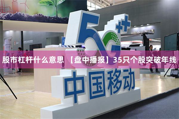 股市杠杆什么意思 【盘中播报】35只个股突破年线