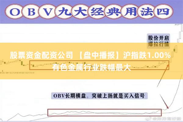 股票资金配资公司 【盘中播报】沪指跌1.00% 有色金属行业跌幅最大