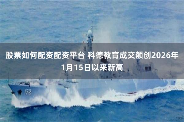 股票如何配资配资平台 科德教育成交额创2026年1月15日以来新高