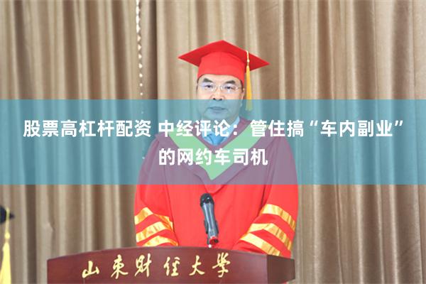 股票高杠杆配资 中经评论：管住搞“车内副业”的网约车司机