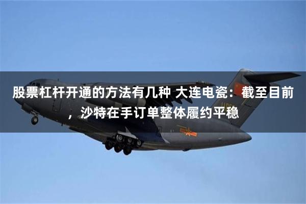 股票杠杆开通的方法有几种 大连电瓷：截至目前，沙特在手订单整体履约平稳
