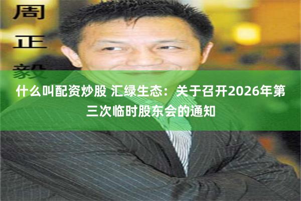 什么叫配资炒股 汇绿生态：关于召开2026年第三次临时股东会的通知