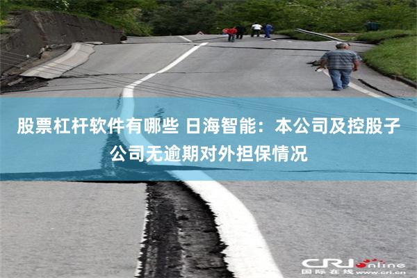 股票杠杆软件有哪些 日海智能:本公司及控股子公司无逾期对外担保情况