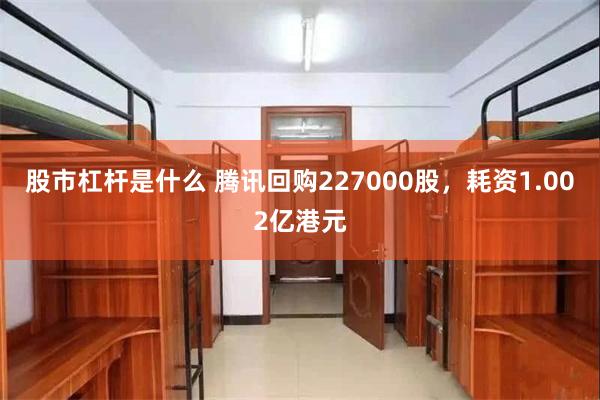 股市杠杆是什么 腾讯回购227000股，耗资1.002亿港元