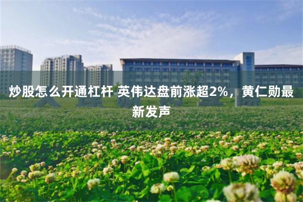 炒股怎么开通杠杆 英伟达盘前涨超2%，黄仁勋最新发声