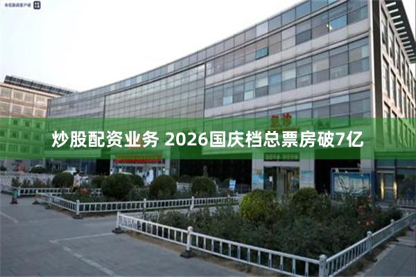 炒股配资业务 2026国庆档总票房破7亿