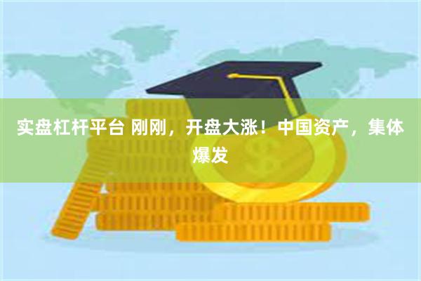 实盘杠杆平台 刚刚，开盘大涨！中国资产，集体爆发