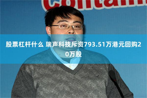股票杠杆什么 瑞声科技斥资793.51万港元回购20万股