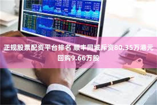 正规股票配资平台排名 顺丰同城斥资80.35万港元回购9.66万股