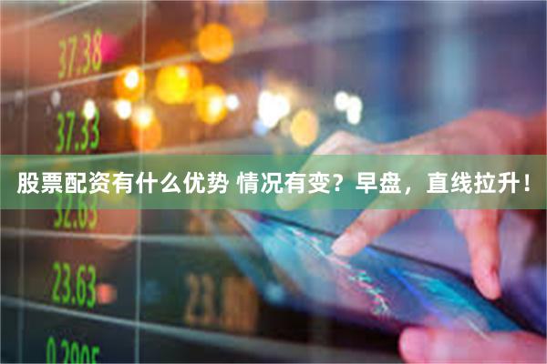 股票配资有什么优势 情况有变?早盘,直线拉升!