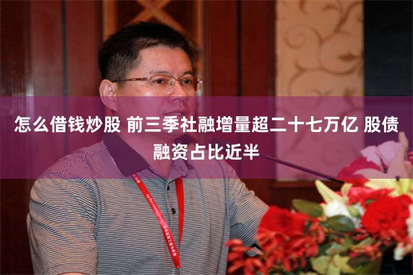 怎么借钱炒股 前三季社融增量超二十七万亿 股债融资占比近半
