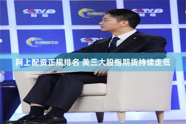 网上配资正规排名 美三大股指期货持续走低
