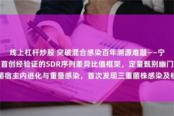 线上杠杆炒股 突破混合感染百年溯源难题——宁波大学谷海瀛教授团队首创经验证的SDR序列差异比值框架，定量甄别幽门螺杆菌宿主内进化与重叠感染，首次发现三重菌株感染及核苷酸分辨率跨物种遗传交换证据