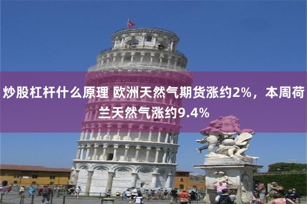炒股杠杆什么原理 欧洲天然气期货涨约2%,本周荷兰天然气涨约9.4%
