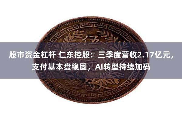 股市资金杠杆 仁东控股：三季度营收2.17亿元，支付基本盘稳固，AI转型持续加码